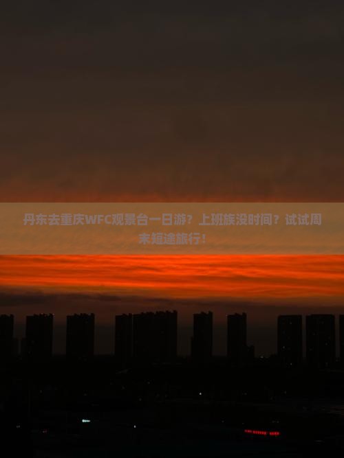 丹东去重庆WFC观景台一日游？上班族没时间？试试周末短途旅行！