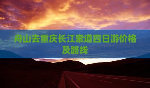 舟山去重庆长江索道四日游价格及路线