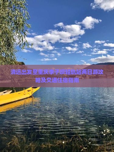 清远出发至重庆李子坝轻轨站两日游攻略及交通住宿指南