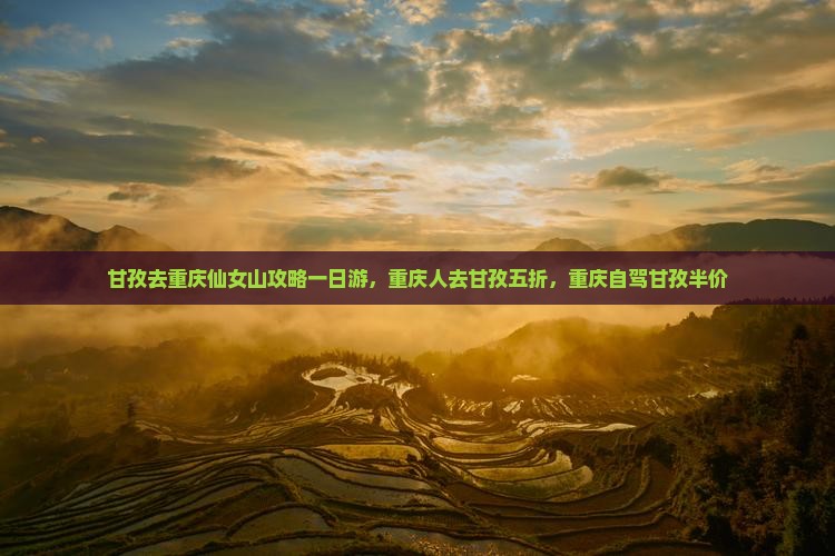 甘孜去重庆仙女山攻略一日游，重庆人去甘孜五折，重庆自驾甘孜半价