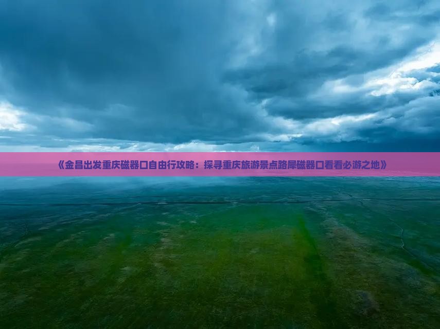 《金昌出发重庆磁器口自由行攻略：探寻重庆旅游景点路犀磁器口看看必游之地》