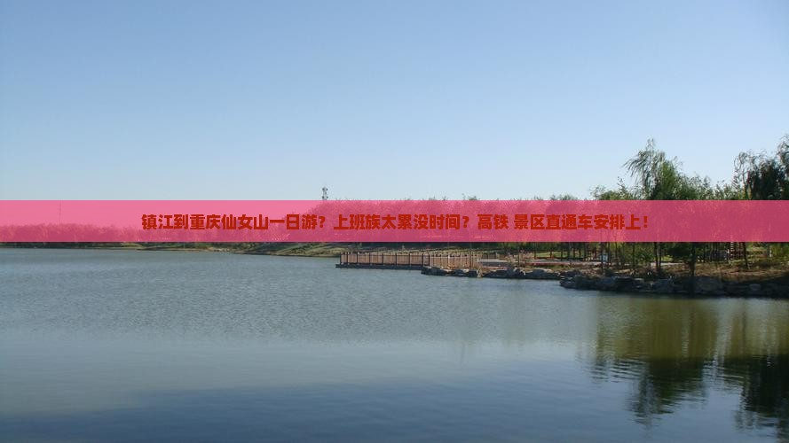 镇江到重庆仙女山一日游？上班族太累没时间？高铁+景区直通车安排上！