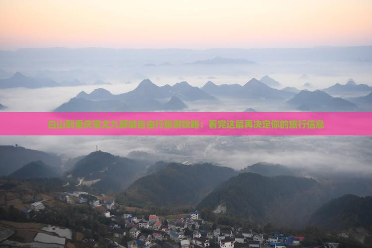 白山到重庆蚩尤九黎城自由行旅游攻略：看完这篇再决定你的旅行信息