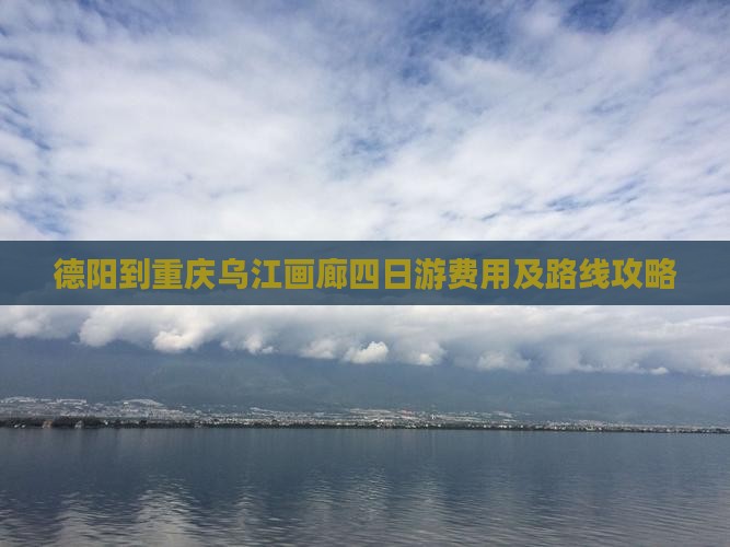 德阳到重庆乌江画廊四日游费用及路线攻略