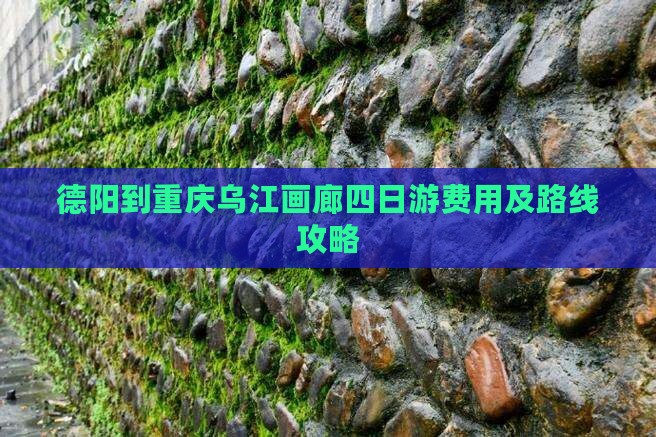 德阳到重庆乌江画廊四日游费用及路线攻略