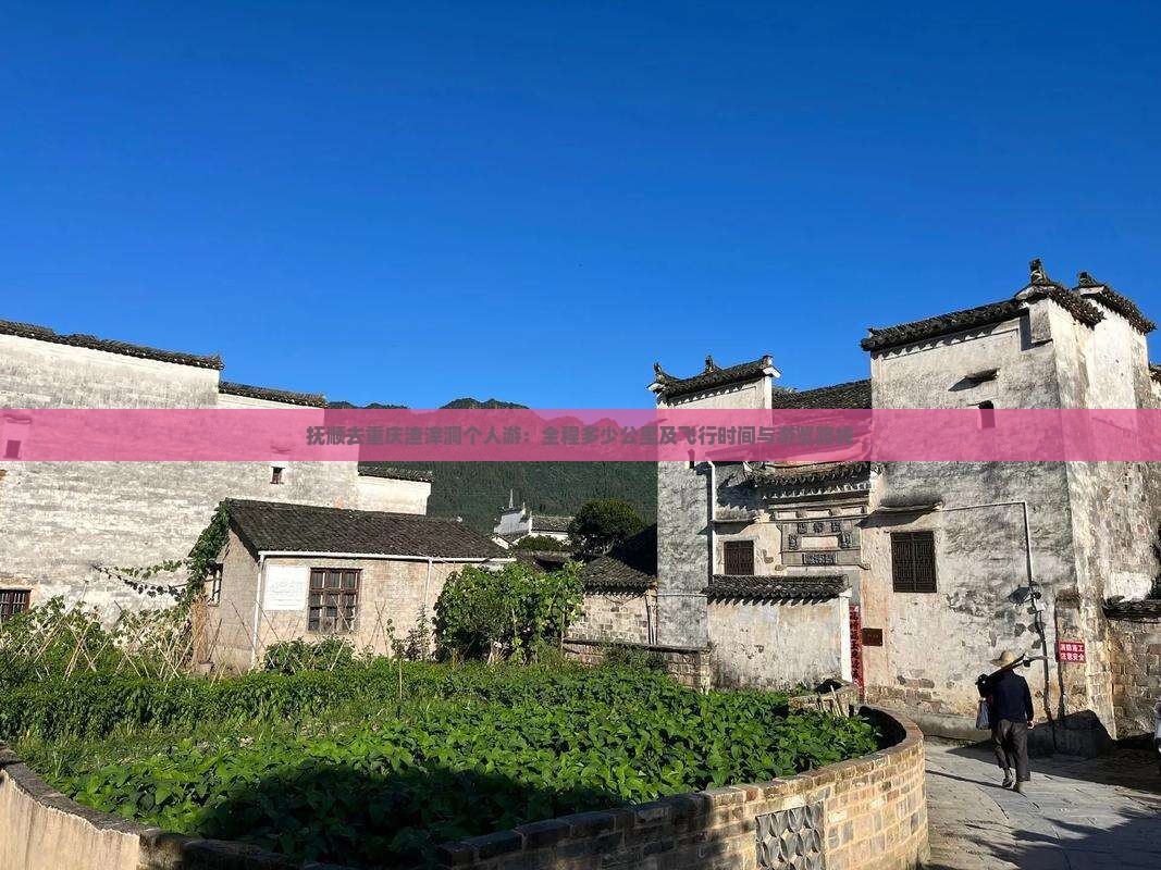 抚顺去重庆渣滓洞个人游：全程多少公里及飞行时间与游览路线