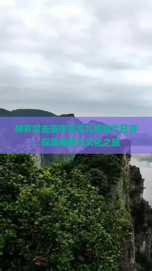 神农架去重庆蚩尤九黎城六日游：探索神秘与文化之旅