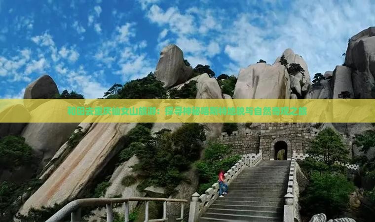和田去重庆仙女山旅游：探寻神秘喀斯特地貌与自然奇观之旅