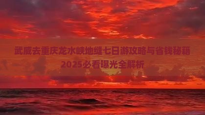 武威去重庆龙水峡地缝七日游