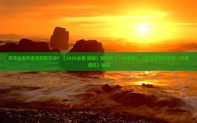 鹰潭去重庆渣滓洞四日游