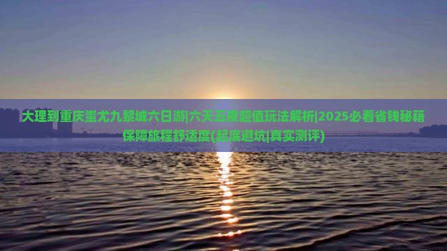 大理到重庆蚩尤九黎城六日游
