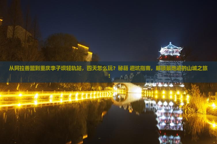 阿拉善盟到重庆李子坝轻轨站四日游