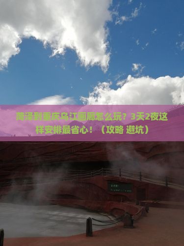 菏泽到重庆乌江画廊哪里玩
