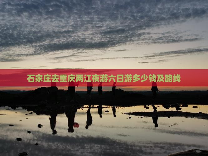 石家庄去重庆两江夜游六日游