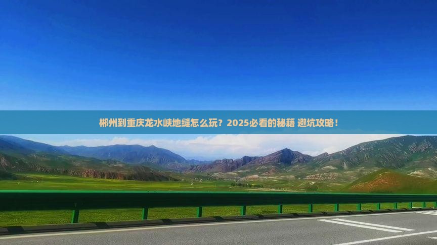 郴州到重庆龙水峡地缝哪里玩