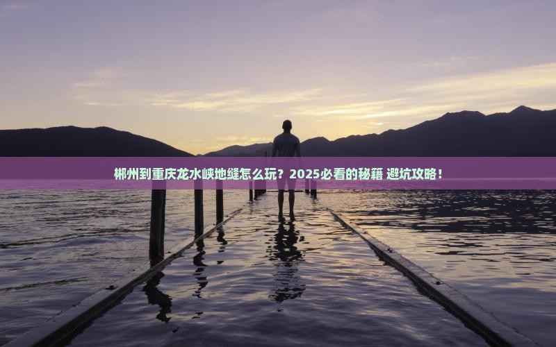 郴州到重庆龙水峡地缝哪里玩