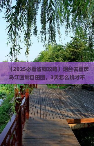 烟台去重庆乌江画廊自由团