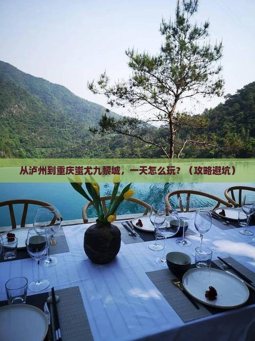 泸州去重庆蚩尤九黎城一日