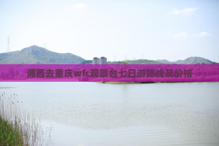 湘西去重庆wfc观景台七日游