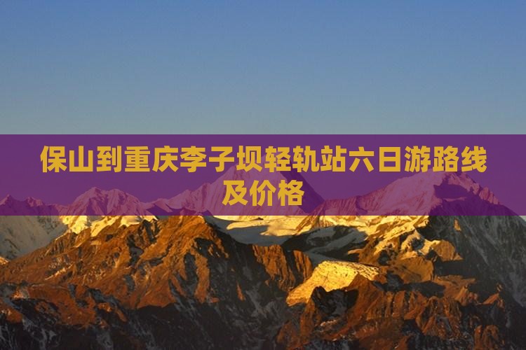 保山到重庆李子坝轻轨站六日游