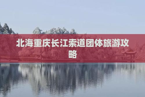 北海去重庆长江索道团体旅游