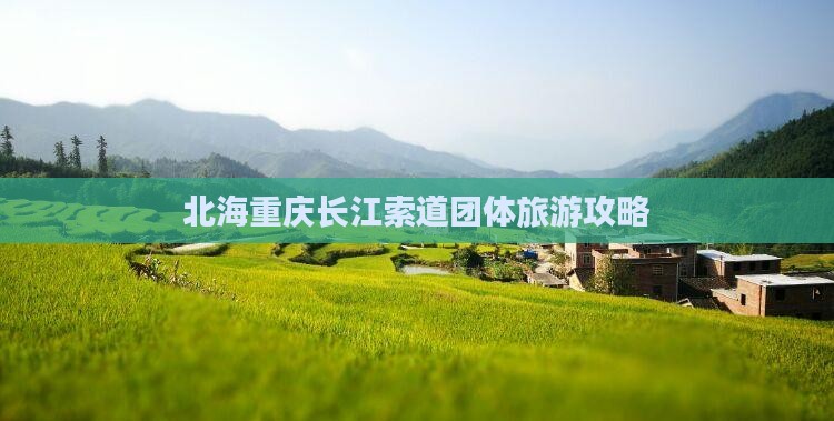 北海去重庆长江索道团体旅游