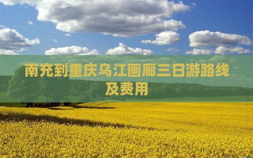 南充到重庆乌江画廊三日游