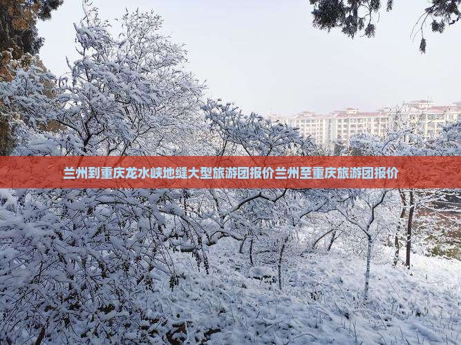 兰州到重庆龙水峡地缝大型旅游团