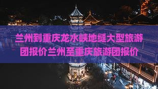 兰州到重庆龙水峡地缝大型旅游团