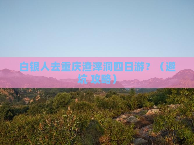 白银去重庆渣滓洞四日游