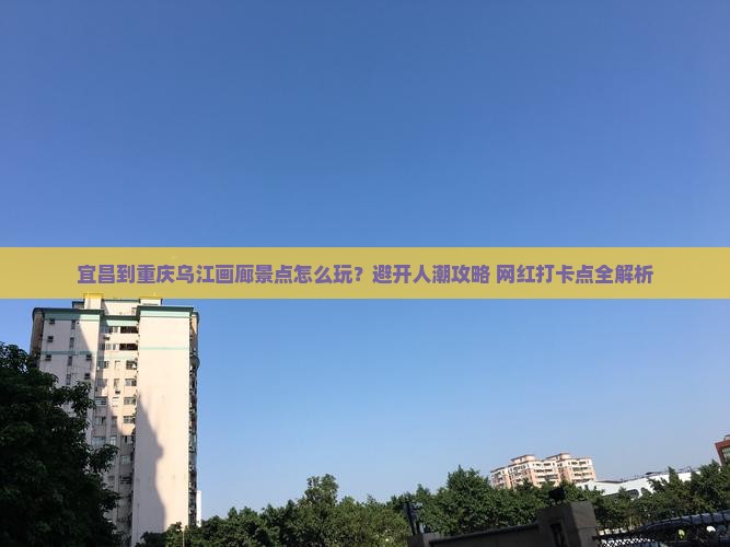宜昌到重庆乌江画廊景点