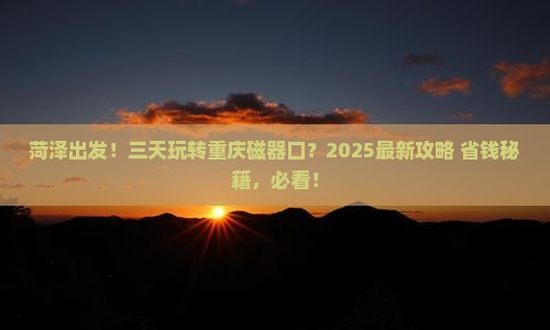 菏泽去重庆磁器口三日游 菏泽去重庆磁器口三日游
