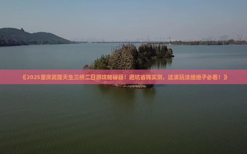 来宾到重庆武隆天生三桥二日游