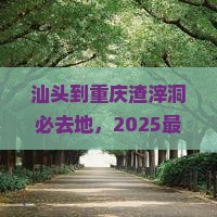 汕头到重庆渣滓洞必去地