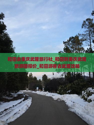 和田去重庆武隆旅行社