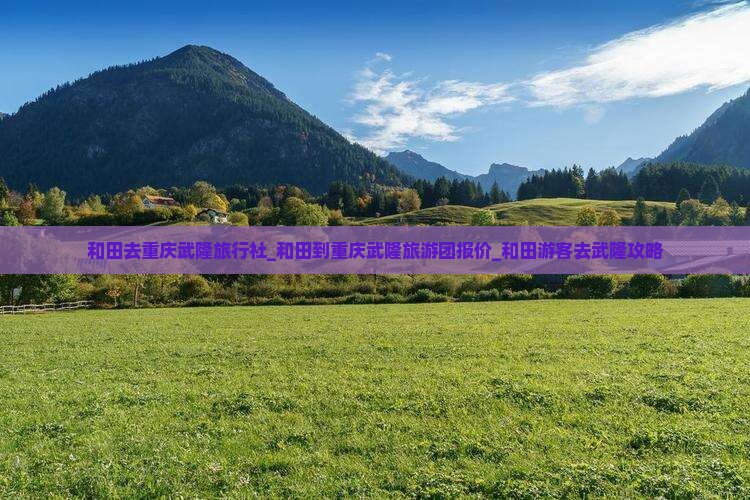 和田去重庆武隆旅行社