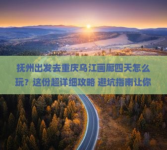 抚州去重庆乌江画廊四日游
