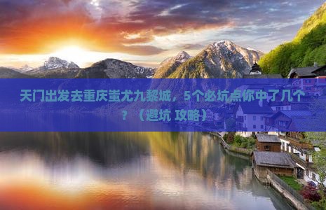 天门去重庆蚩尤九黎城团体旅游