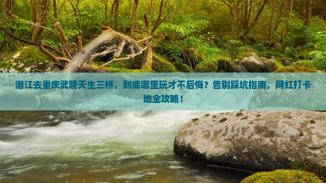 潜江去重庆武隆天生三桥哪里玩