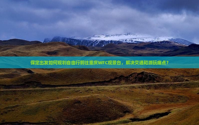 保定出发如何规划自由行前往重庆WFC观景台，解决交通和游玩痛点？