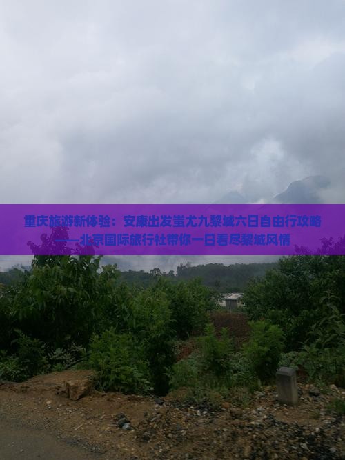 重庆旅游新体验：安康出发蚩尤九黎城六日自由行攻略——北京国际旅行社带你一日看尽黎城风情