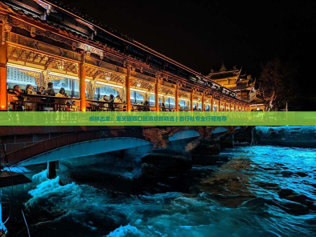榆林出发：重庆磁器口旅游攻略精选 | 旅行社专业行程推荐