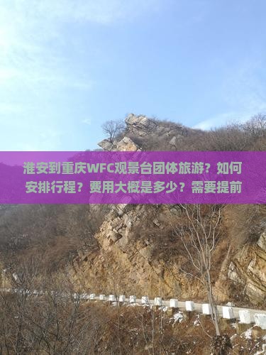 淮安到重庆WFC观景台团体旅游？如何安排行程？费用大概是多少？需要提前预订吗？