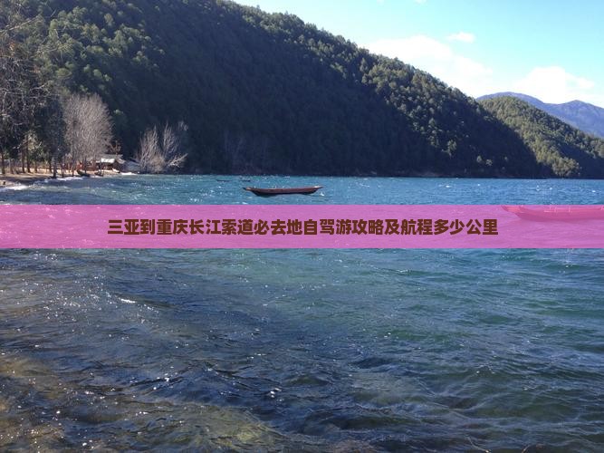 三亚到重庆长江索道必去地自驾游攻略及航程多少公里