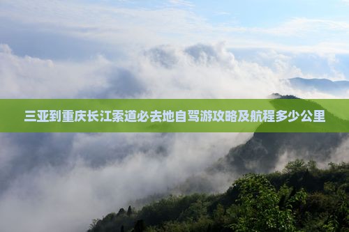 三亚到重庆长江索道必去地自驾游攻略及航程多少公里