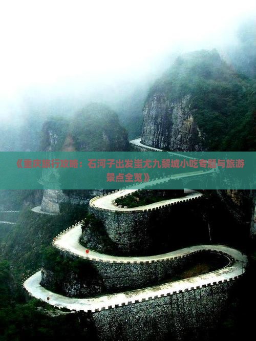 《重庆旅行攻略：石河子出发蚩尤九黎城小吃专题与旅游景点全览》