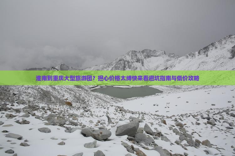 淮南到重庆大型旅游团？担心价格太缚快来看避坑指南与低价攻略