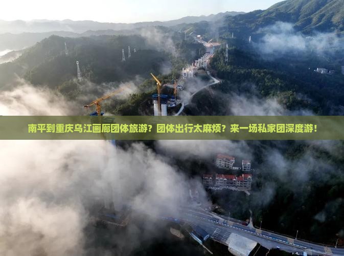 南平到重庆乌江画廊团体旅游？团体出行太麻烦？来一场私家团深度游！