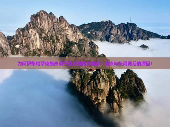 为何伊犁哈萨克族热衷于重庆渣滓洞旅游？痛点与热词背后的原因！
