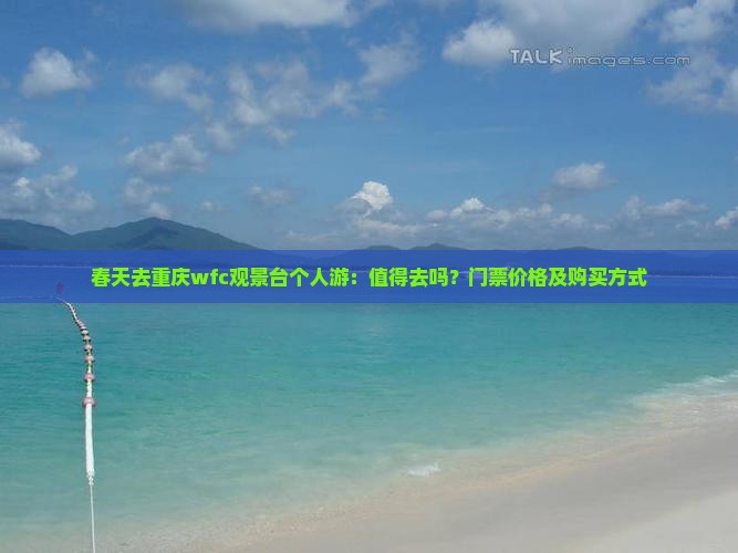 春天去重庆wfc观景台个人游：值得去吗？门票价格及购买方式